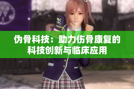 偽骨科技：助力傷骨康復(fù)的科技創(chuàng)新與臨床應(yīng)用