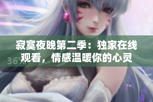 寂寞夜晚第二季：獨家在線觀看，情感溫暖你的心靈