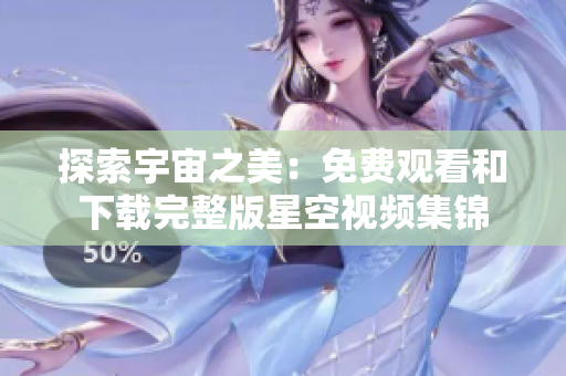 探索宇宙之美：免費觀看和下載完整版星空視頻集錦