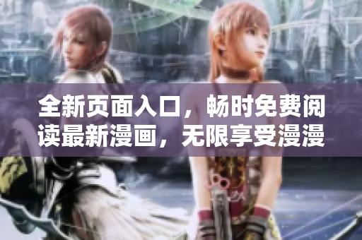 全新頁面入口，暢時免費閱讀最新漫畫，無限享受漫漫愛好
