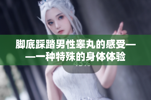 腳底踩踏男性睪丸的感受——一種特殊的身體體驗