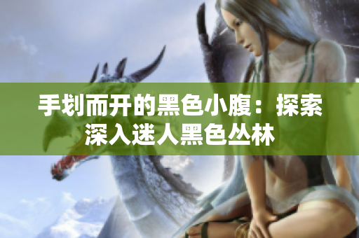 手劃而開的黑色小腹：探索深入迷人黑色叢林