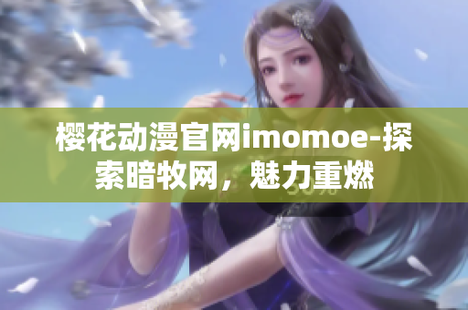 櫻花動漫官網imomoe-探索暗牧網，魅力重燃