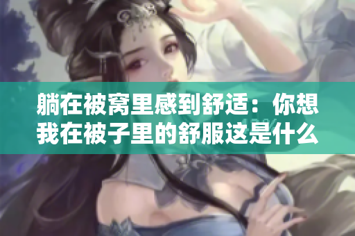 躺在被窩里感到舒適：你想我在被子里的舒服這是什么歌？