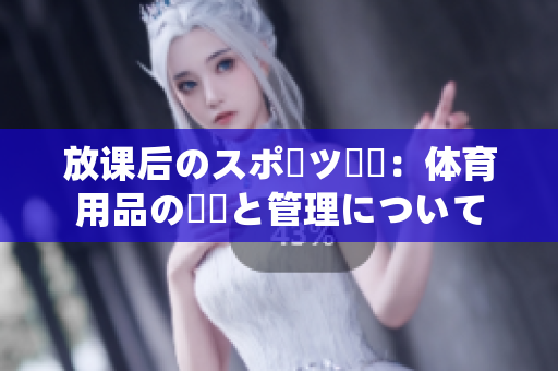 放課后のスポーツ倉庫：體育用品の収納と管理について