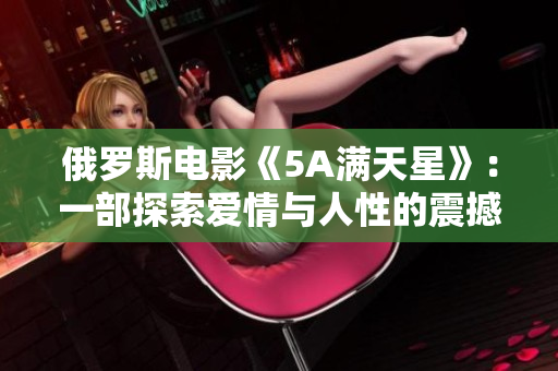 俄羅斯電影《5A滿天星》：一部探索愛情與人性的震撼之作