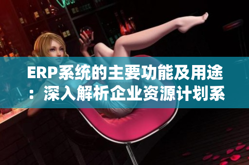 ERP系統的主要功能及用途：深入解析企業資源計劃系統