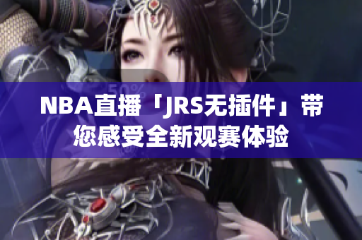 NBA直播「JRS無插件」帶您感受全新觀賽體驗