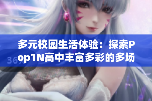 多元校園生活體驗：探索Pop1N高中豐富多彩的多場地設(shè)施