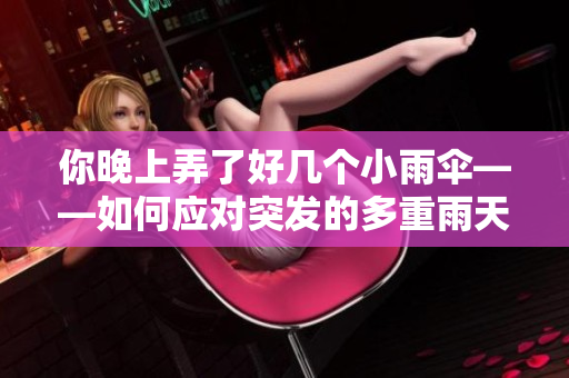 你晚上弄了好幾個(gè)小雨傘——如何應(yīng)對突發(fā)的多重雨天？