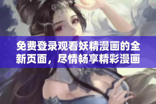 免費登錄觀看妖精漫畫的全新頁面，盡情暢享精彩漫畫內(nèi)容