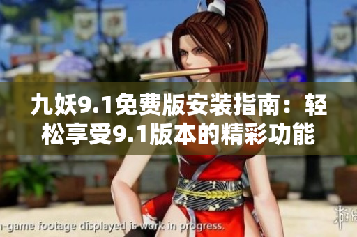九妖9.1免費版安裝指南：輕松享受9.1版本的精彩功能