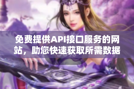 免費(fèi)提供API接口服務(wù)的網(wǎng)站，助您快速獲取所需數(shù)據(jù)