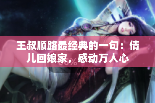 王叔順路最經(jīng)典的一句：倩兒回娘家，感動萬人心