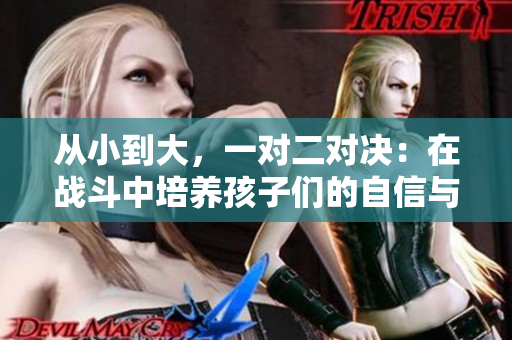 從小到大，一對二對決：在戰斗中培養孩子們的自信與團隊合作能力
