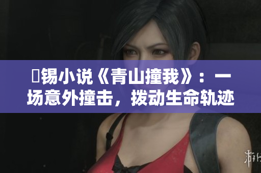姀錫小說《青山撞我》：一場意外撞擊，撥動生命軌跡。