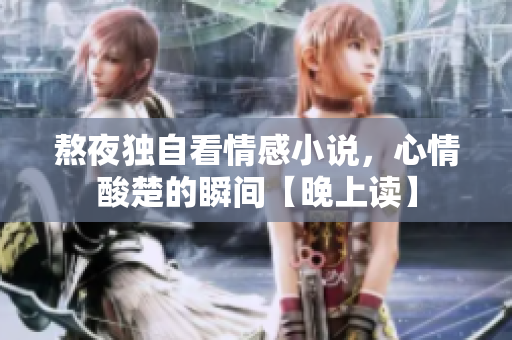 熬夜獨自看情感小說，心情酸楚的瞬間【晚上讀】