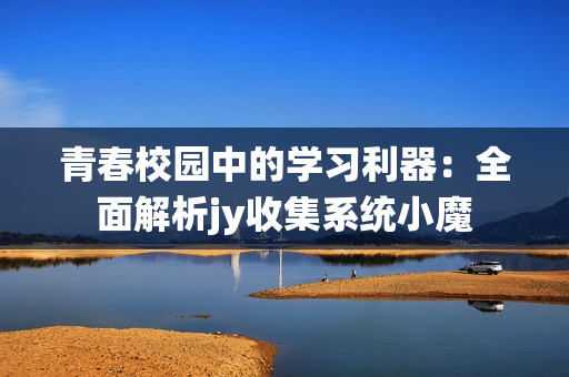 青春校園中的學習利器：全面解析jy收集系統小魔