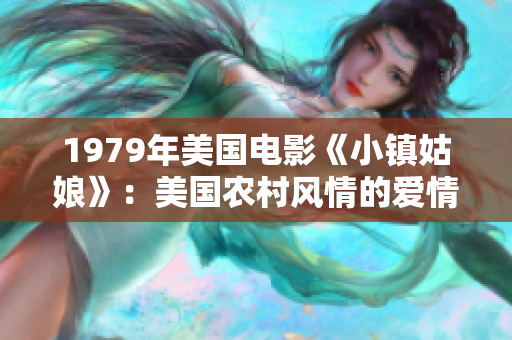 1979年美國電影《小鎮姑娘》：美國農村風情的愛情故事