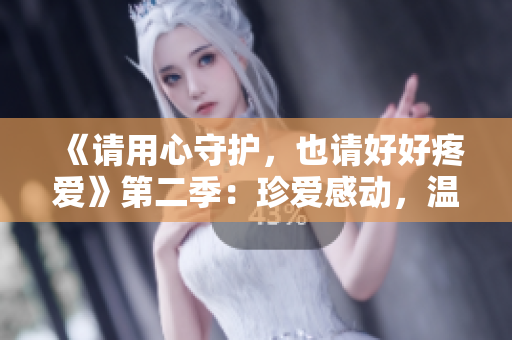 《請用心守護(hù)，也請好好疼愛》第二季：珍愛感動(dòng)，溫馨續(xù)寫