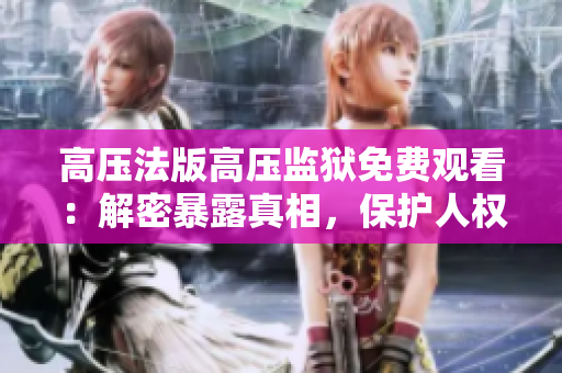 高壓法版高壓監獄免費觀看：解密暴露真相，保護人權！