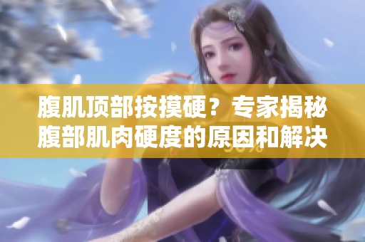 腹肌頂部按摸硬？專家揭秘腹部肌肉硬度的原因和解決方法