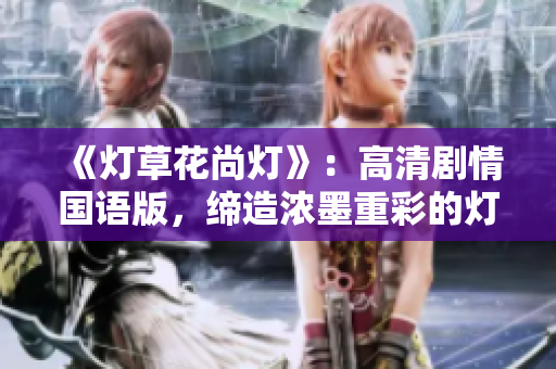 《燈草花尚燈》：高清劇情國語版，締造濃墨重彩的燈草花世界