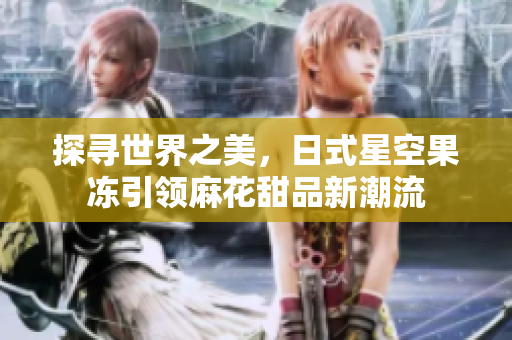 探尋世界之美，日式星空果凍引領麻花甜品新潮流