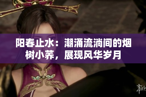 陽春止水：潮涌流淌間的煙樹小蕎，展現風華歲月