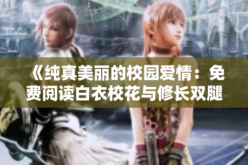 《純真美麗的校園愛情：免費閱讀白衣校花與修長雙腿的故事》
