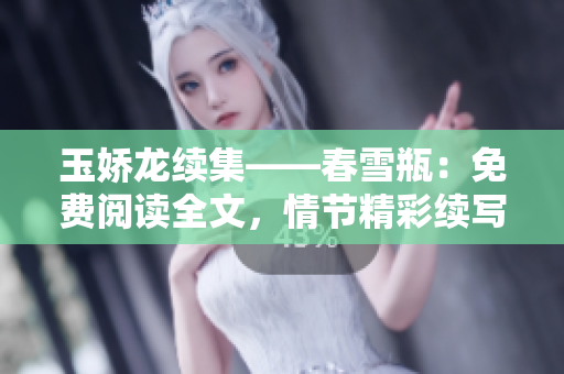 玉嬌龍續(xù)集——春雪瓶：免費閱讀全文，情節(jié)精彩續(xù)寫