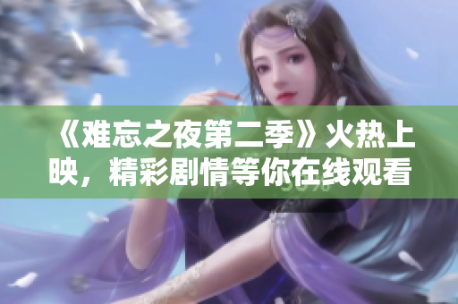 《難忘之夜第二季》火熱上映，精彩劇情等你在線觀看
