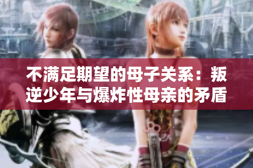 不滿足期望的母子關(guān)系：叛逆少年與爆炸性母親的矛盾與挑戰(zhàn)