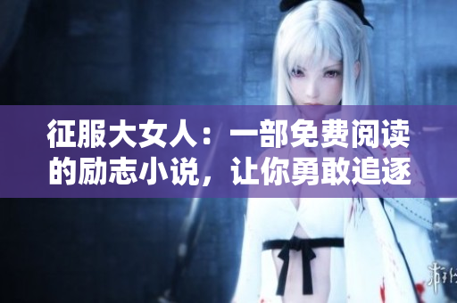 征服大女人：一部免費閱讀的勵志小說，讓你勇敢追逐夢想！