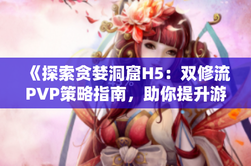 《探索貪婪洞窟H5：雙修流PVP策略指南，助你提升游戲實力》