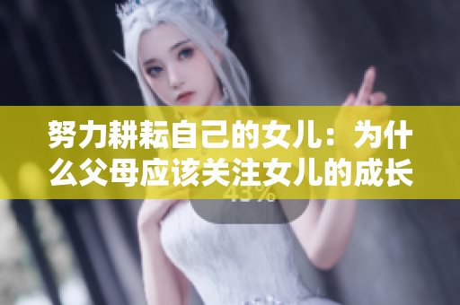 努力耕耘自己的女兒：為什么父母應(yīng)該關(guān)注女兒的成長(zhǎng)與發(fā)展