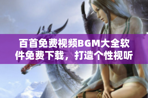 百首免費視頻BGM大全軟件免費下載，打造個性視聽盛宴