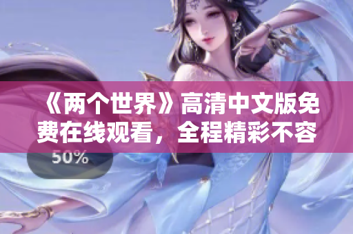 《兩個(gè)世界》高清中文版免費(fèi)在線觀看，全程精彩不容錯(cuò)過