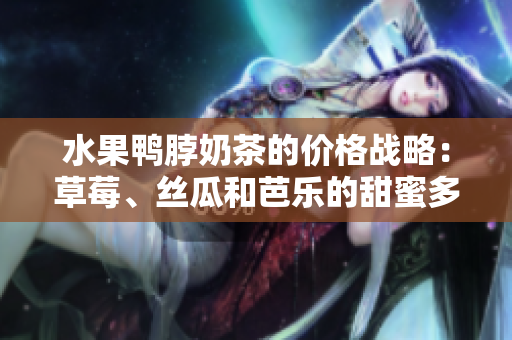 水果鴨脖奶茶的價(jià)格戰(zhàn)略：草莓、絲瓜和芭樂(lè)的甜蜜多重組合