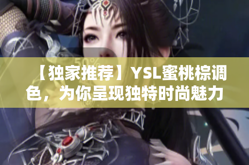 【獨(dú)家推薦】YSL蜜桃棕調(diào)色，為你呈現(xiàn)獨(dú)特時(shí)尚魅力