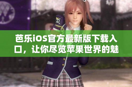 芭樂iOS官方最新版下載入口，讓你盡覽蘋果世界的魅力