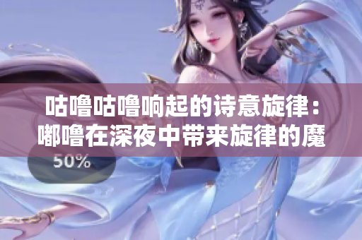 咕嚕咕嚕響起的詩意旋律：嘟嚕在深夜中帶來旋律的魔力