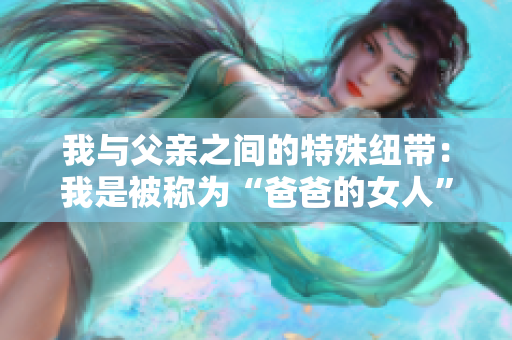 我與父親之間的特殊紐帶：我是被稱為“爸爸的女人”的女兒。