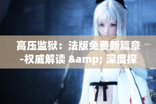 高壓監獄：法版免費新篇章-權威解讀 & 深度探秘