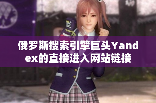 俄羅斯搜索引擎巨頭Yandex的直接進入網站鏈接