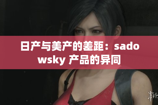 日產(chǎn)與美產(chǎn)的差距：sadowsky 產(chǎn)品的異同