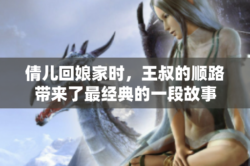倩兒回娘家時(shí)，王叔的順路帶來(lái)了最經(jīng)典的一段故事