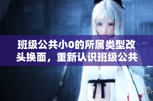 班級公共小0的所屬類型改頭換面，重新認識班級公共小0