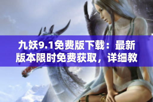 九妖9.1免費版下載：最新版本限時免費獲取，詳細教程分享