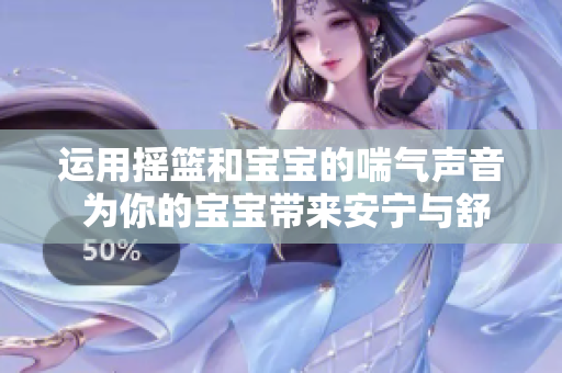 運(yùn)用搖籃和寶寶的喘氣聲音 為你的寶寶帶來安寧與舒適